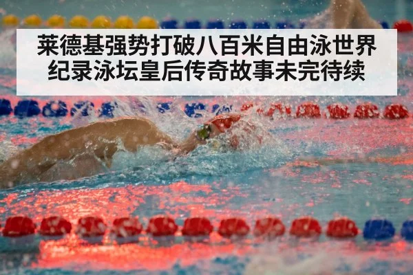 莱德基强势打破八百米自由泳世界纪录泳坛皇后传奇故事未完待续 - Kaiyun Sports