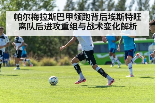 帕尔梅拉斯巴甲领跑背后埃斯特旺离队后进攻重组与战术变化解析 | Kaiyun Sports